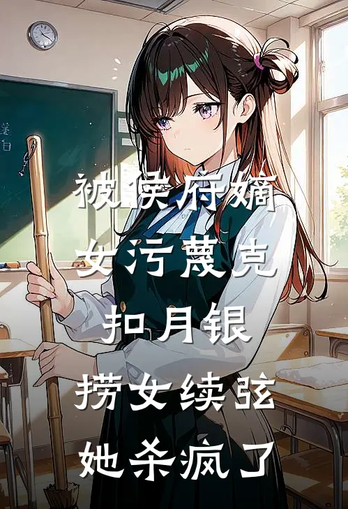被侯府嫡女污蔑克扣月银，捞女续弦她杀疯了