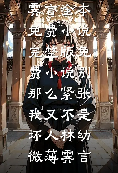 别那么紧张，我又不是坏人林幼微薄霁言全本免费小说_完整版免费小说别那么紧张，我又不是坏人(林幼微薄霁言)