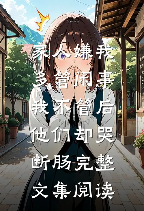 家人嫌我多管闲事，我不管后他们却哭断肠完整文集阅读