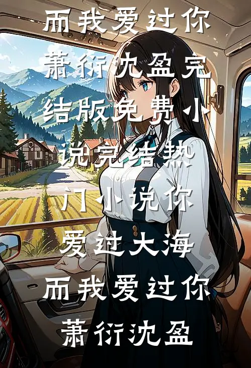 你爱过大海，而我爱过你(萧衍沈盈)完结版免费小说_完结热门小说你爱过大海，而我爱过你萧衍沈盈
