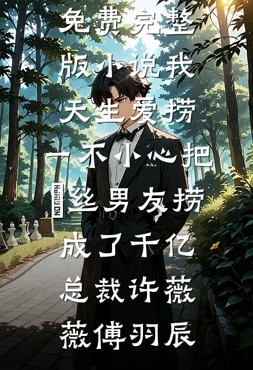 我天生爱捞，一不小心把屌丝男友捞成了千亿总裁(许薇薇傅羽辰)全本免费小说_免费完整版小说我天生爱捞，一不小心把屌丝男友捞成了千亿总裁许薇薇傅羽辰