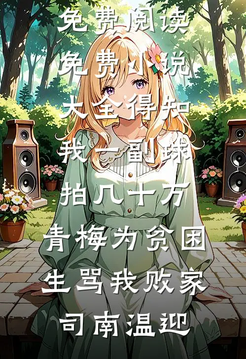 得知我一副球拍几十万，青梅为贫困生骂我败家司南温迎热门小说免费阅读_免费小说大全得知我一副球拍几十万，青梅为贫困生骂我败家(司南温迎)
