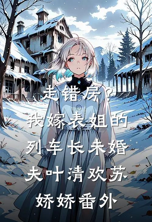 走错房？我嫁表姐的列车长未婚夫叶清欢苏娇娇番外
