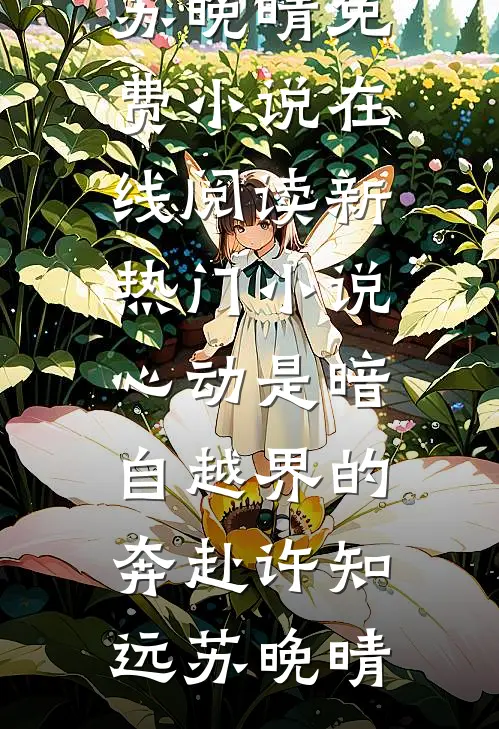心动是暗自越界的奔赴许知远苏晚晴免费小说在线阅读_新热门小说心动是暗自越界的奔赴(许知远苏晚晴)