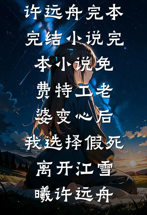 特工老婆变心后，我选择假死离开(江雪曦许远舟)完本完结小说_完本小说免费特工老婆变心后，我选择假死离开(江雪曦许远舟)
