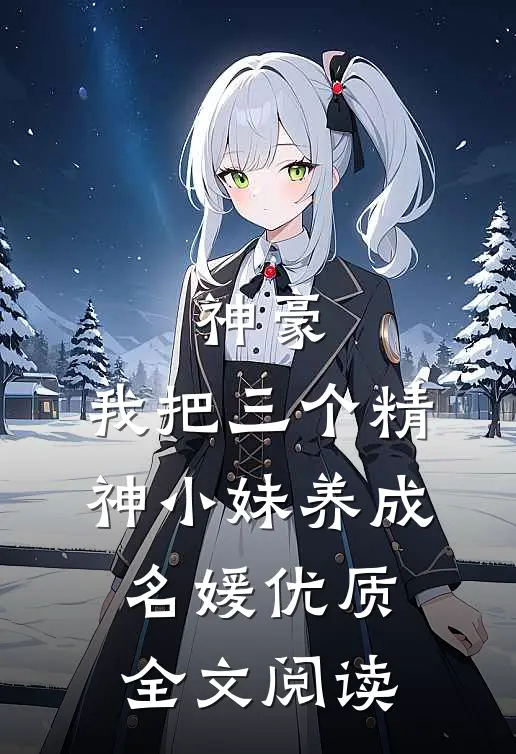 神豪：我把三个精神小妹养成名媛优质全文阅读