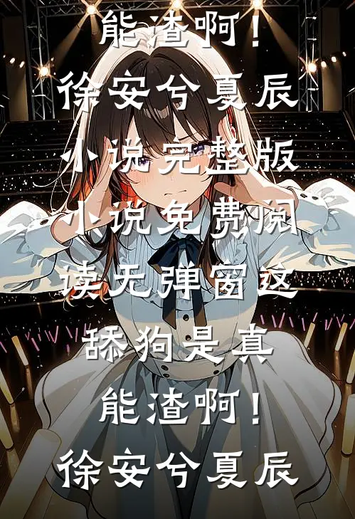 这舔狗是真能渣啊！(徐安兮夏辰)小说完整版_小说免费阅读无弹窗这舔狗是真能渣啊！(徐安兮夏辰)