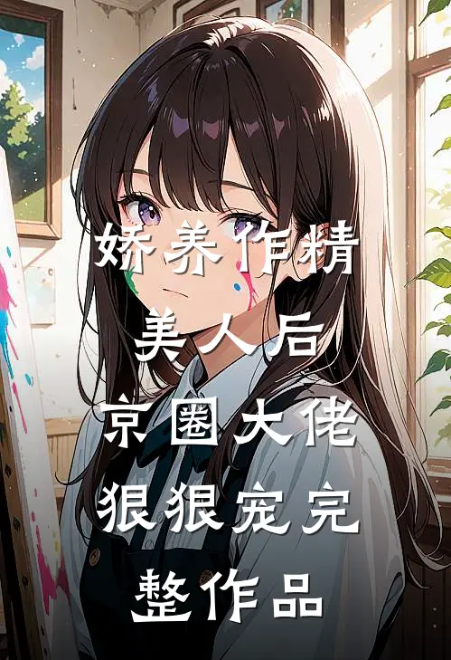 娇养作精美人后，京圈大佬狠狠宠完整作品