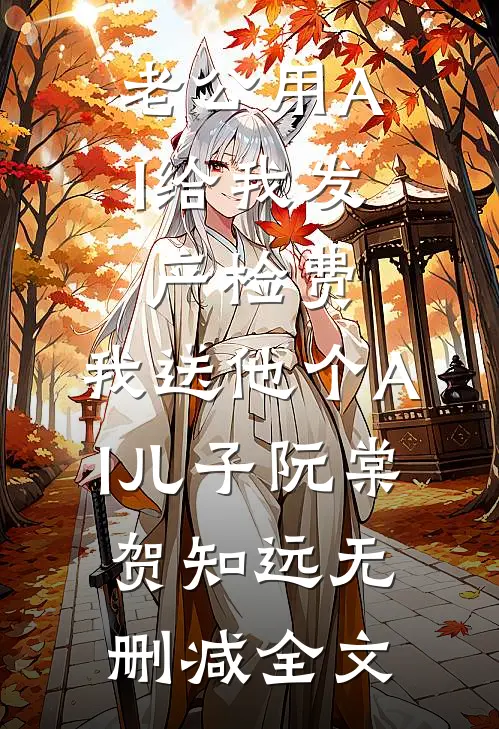 老公用AI给我发产检费，我送他个AI儿子阮棠贺知远无删减全文