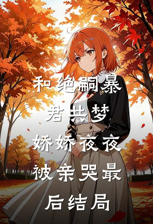 和绝嗣暴君共梦，娇娇夜夜被亲哭最后结局