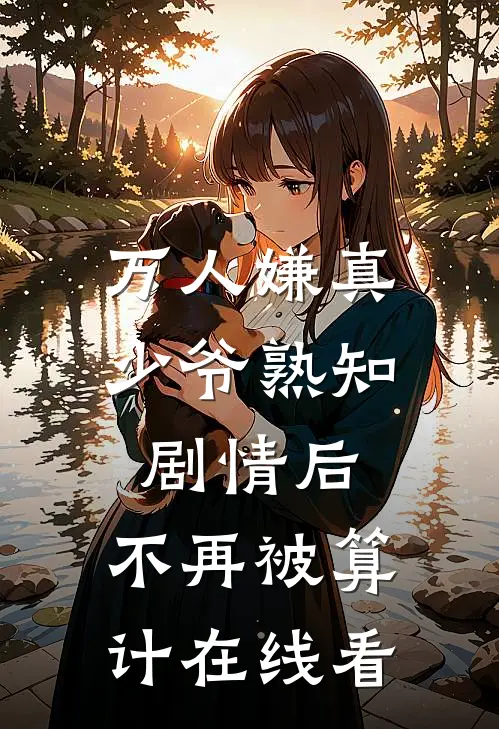 万人嫌真少爷熟知剧情后，不再被算计在线看