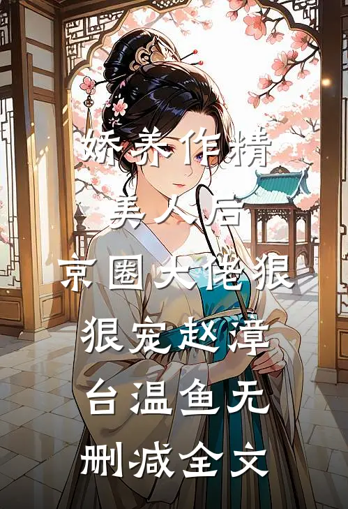 娇养作精美人后，京圈大佬狠狠宠赵漳台温鱼无删减全文
