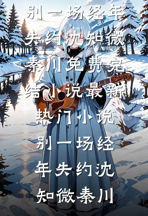 别一场经年失约(沈知微秦川)免费完结小说_最新热门小说别一场经年失约沈知微秦川