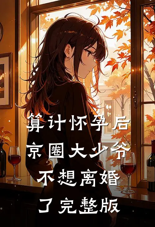 算计怀孕后京圈大少爷不想离婚了完整版