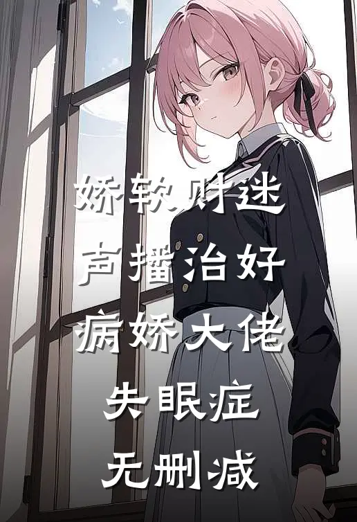 娇软财迷声播治好病娇大佬失眠症无删减