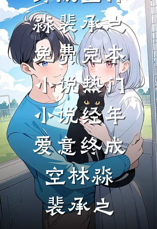 经年爱意终成空(林淼裴承之)免费完本小说_热门小说经年爱意终成空林淼裴承之