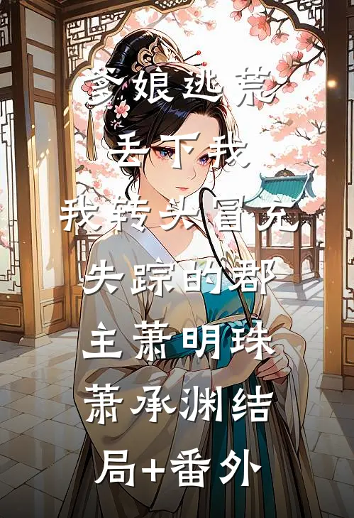 爹娘逃荒丢下我，我转头冒充失踪的郡主萧明珠萧承渊结局+番外