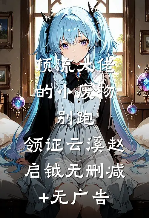 顶流大佬的小废物：别跑，领证云溪赵启钺无删减+无广告