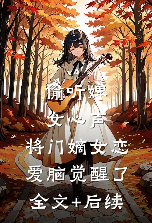 偷听婢女心声，将门嫡女恋爱脑觉醒了全文+后续