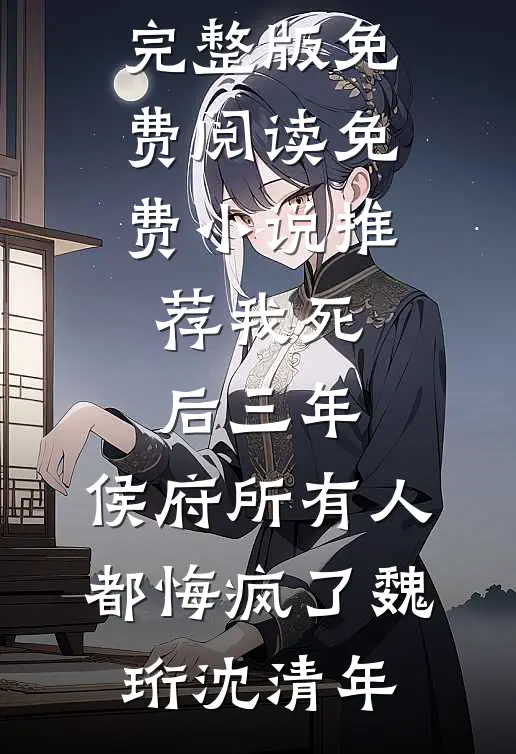 我死后三年，侯府所有人都悔疯了(魏珩沈清年)小说完整版免费阅读_免费小说推荐我死后三年，侯府所有人都悔疯了(魏珩沈清年)
