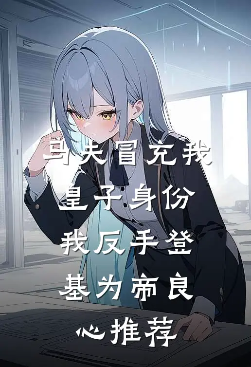 马夫冒充我皇子身份，我反手登基为帝良心推荐