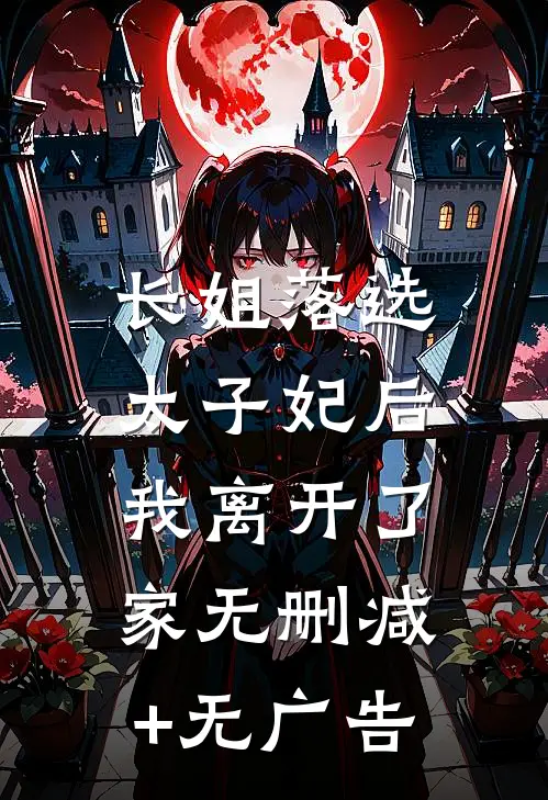长姐落选太子妃后，我离开了家无删减+无广告