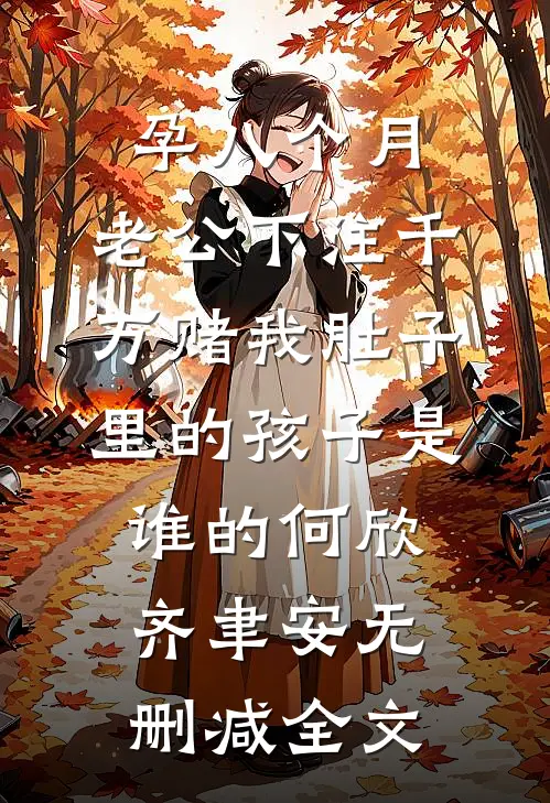孕八个月，老公下注千万赌我肚子里的孩子是谁的何欣齐聿安无删减全文