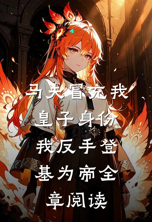 马夫冒充我皇子身份，我反手登基为帝全章阅读