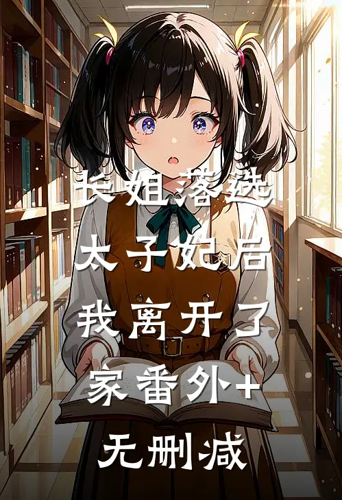 长姐落选太子妃后，我离开了家番外+无删减