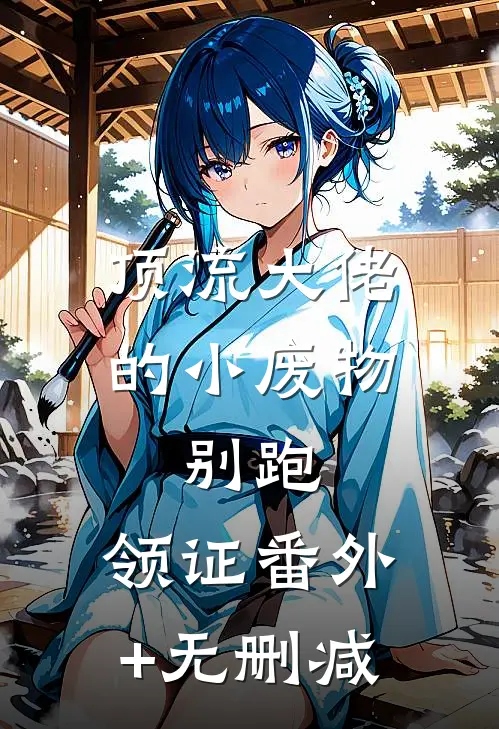 顶流大佬的小废物：别跑，领证番外+无删减