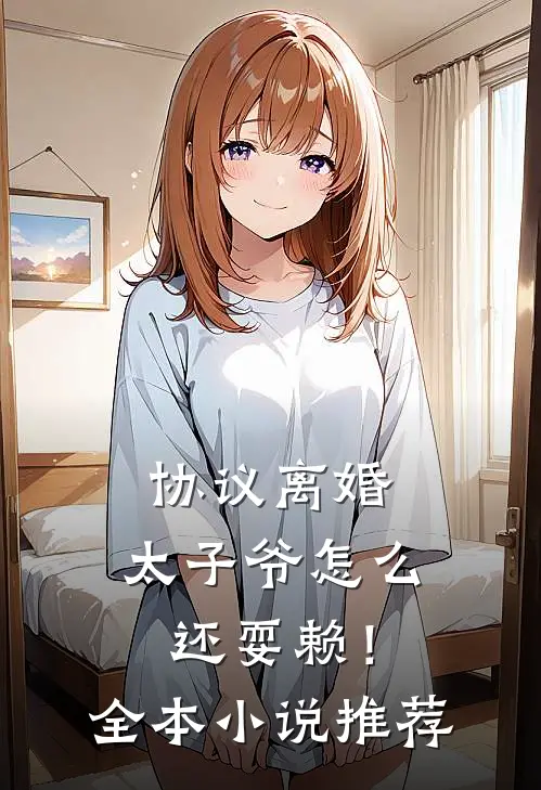 协议离婚，太子爷怎么还耍赖！全本小说推荐