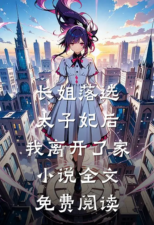 长姐落选太子妃后，我离开了家小说全文免费阅读