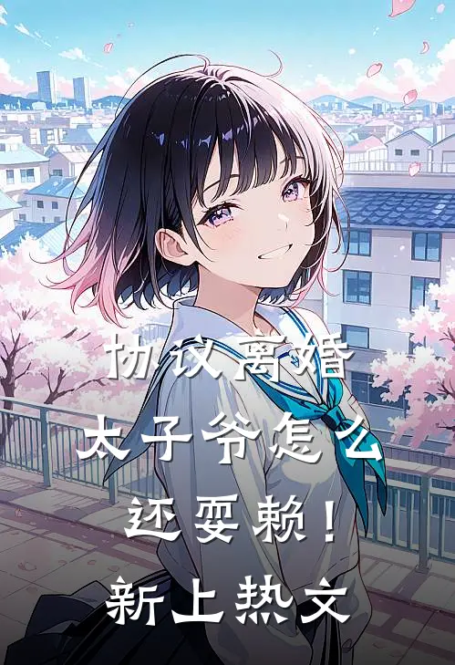 协议离婚，太子爷怎么还耍赖！新上热文