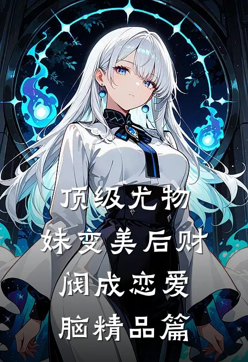 顶级尤物，妹变美后财阀成恋爱脑精品篇