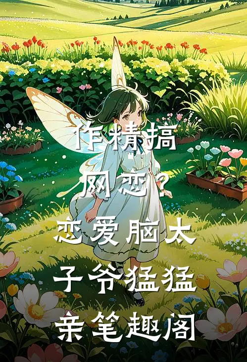 作精搞网恋？恋爱脑太子爷猛猛亲笔趣阁