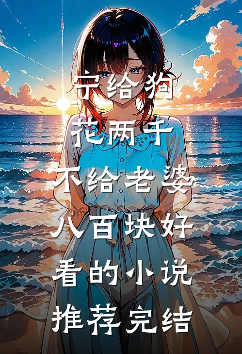 宁给狗花两千，不给老婆八百块好看的小说推荐完结
