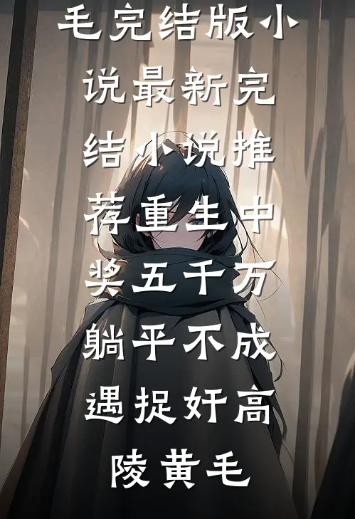重生中奖五千万，躺平不成遇捉奸高陵黄毛完结版小说_最新完结小说推荐重生中奖五千万，躺平不成遇捉奸(高陵黄毛)