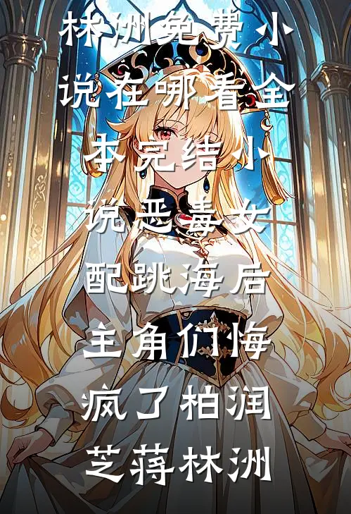 恶毒女配跳海后，主角们悔疯了(柏润芝蒋林洲)免费小说在哪看_全本完结小说恶毒女配跳海后，主角们悔疯了柏润芝蒋林洲
