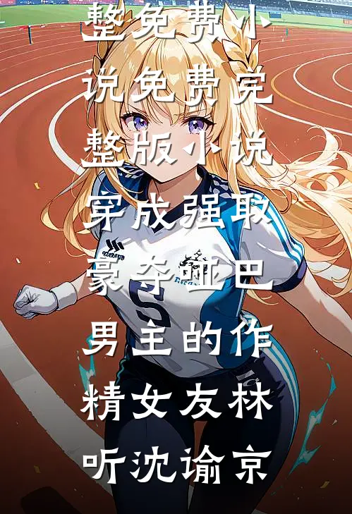 穿成强取豪夺哑巴男主的作精女友(林听沈谕京)完整免费小说_免费完整版小说穿成强取豪夺哑巴男主的作精女友(林听沈谕京)