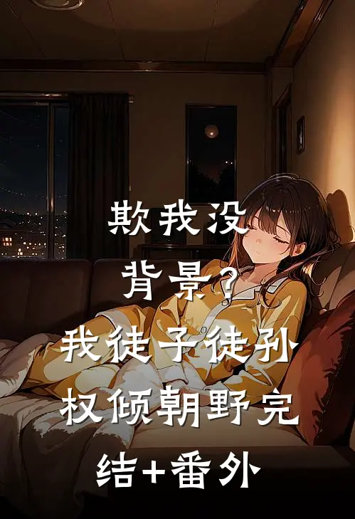 欺我没背景？我徒子徒孙权倾朝野完结+番外