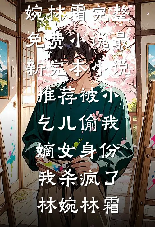 被小乞儿偷我嫡女身份，我杀疯了林婉林霜完整免费小说_最新完本小说推荐被小乞儿偷我嫡女身份，我杀疯了林婉林霜