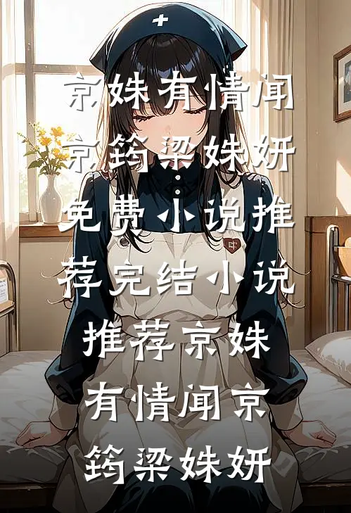 京姝有情闻京筠梁姝妍免费小说推荐_完结小说推荐京姝有情闻京筠梁姝妍