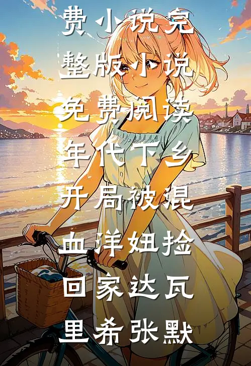 年代下乡：开局被混血洋妞捡回家(达瓦里希张默)完整免费小说_完整版小说免费阅读年代下乡：开局被混血洋妞捡回家(达瓦里希张默)