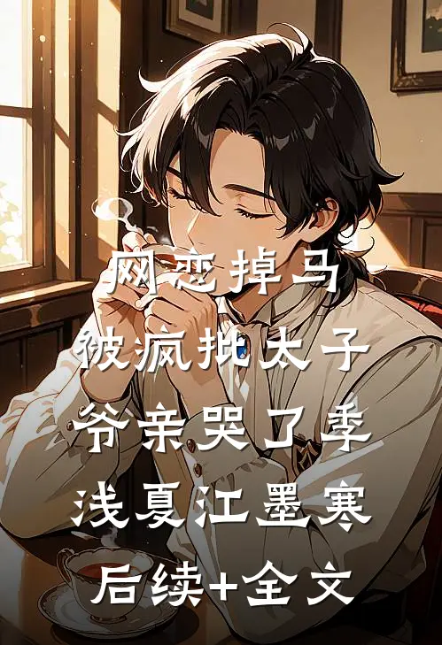 网恋掉马，被疯批太子爷亲哭了季浅夏江墨寒后续+全文
