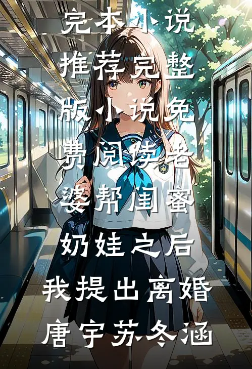 老婆帮闺蜜奶娃之后，我提出离婚唐宇苏冬涵完本小说推荐_完整版小说免费阅读老婆帮闺蜜奶娃之后，我提出离婚(唐宇苏冬涵)