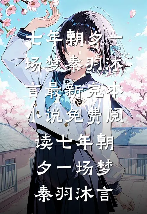 七年朝夕一场梦(秦羽沐言)最新完本小说_免费阅读七年朝夕一场梦秦羽沐言
