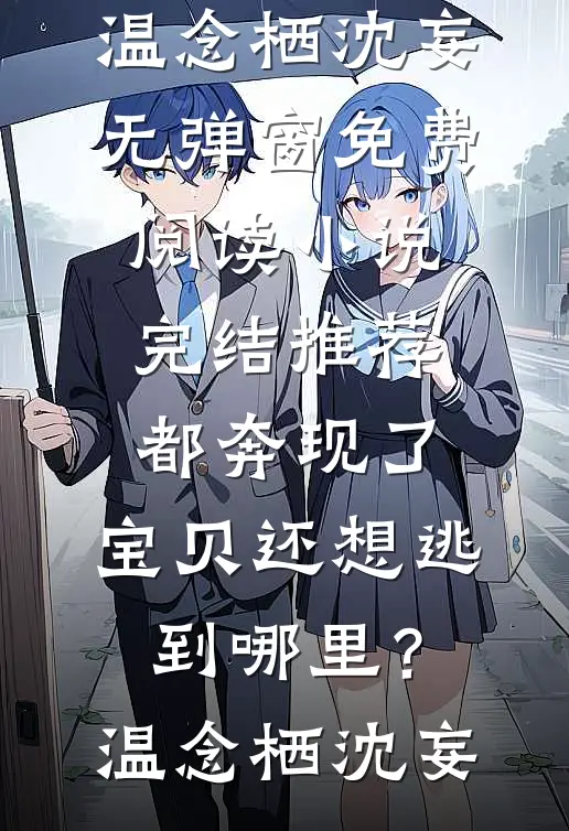 都奔现了，宝贝还想逃到哪里？(温念栖沈妄)无弹窗免费阅读_小说完结推荐都奔现了，宝贝还想逃到哪里？温念栖沈妄
