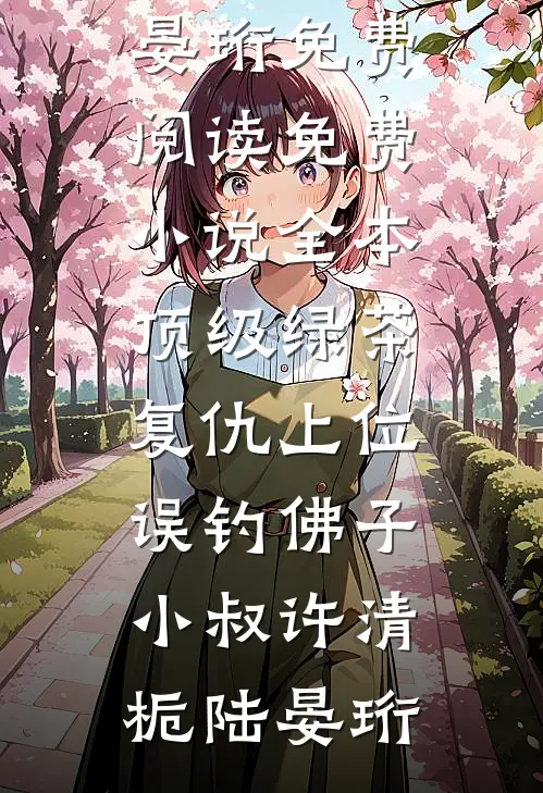 顶级绿茶复仇上位，误钓佛子小叔许清栀陆晏珩免费阅读_免费小说全本顶级绿茶复仇上位，误钓佛子小叔(许清栀陆晏珩)