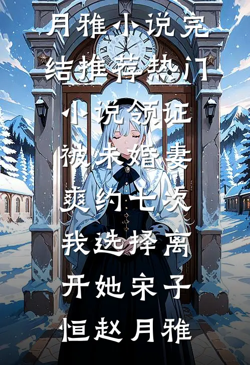 领证被未婚妻爽约七次，我选择离开她宋子恒赵月雅小说完结推荐_热门小说领证被未婚妻爽约七次，我选择离开她(宋子恒赵月雅)