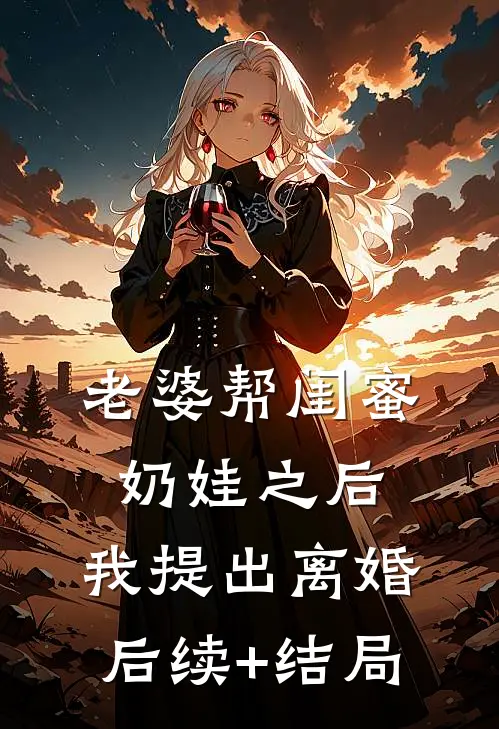 老婆帮闺蜜奶娃之后，我提出离婚后续+结局